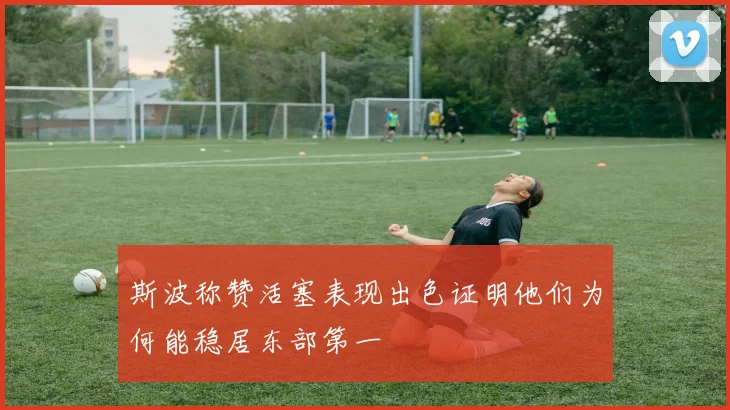 斯波称赞活塞表现出色证明他们为何能稳居东部第一