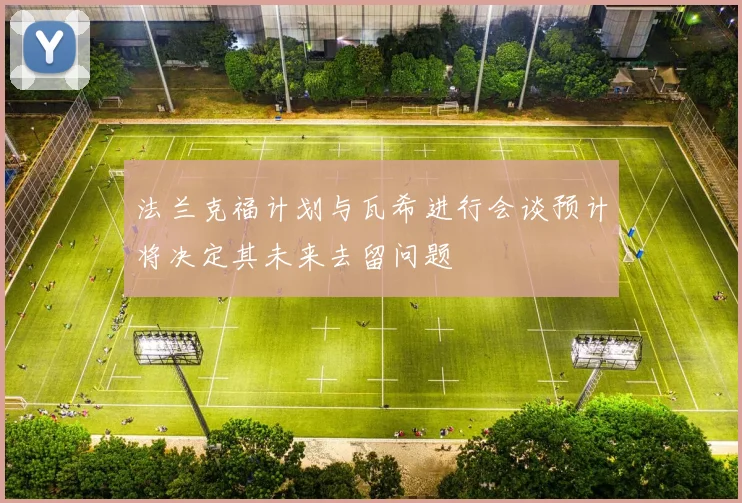 法兰克福计划与瓦希进行会谈预计将决定其未来去留问题