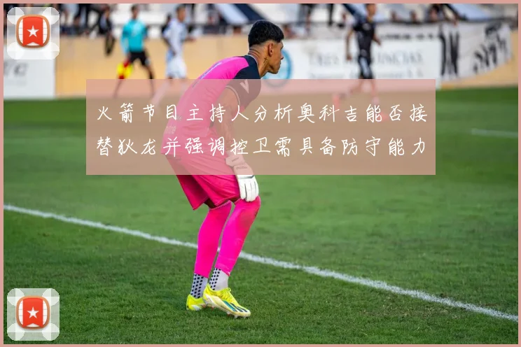 火箭节目主持人分析奥科吉能否接替狄龙并强调控卫需具备防守能力