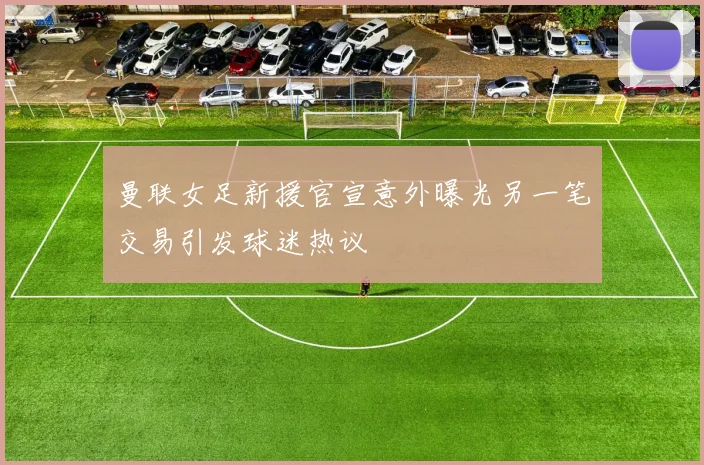 曼联女足新援官宣意外曝光另一笔交易引发球迷热议