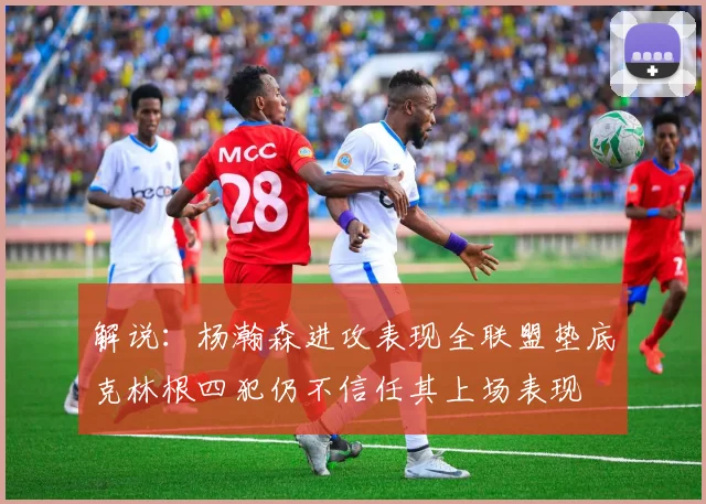 解说：杨瀚森进攻表现全联盟垫底克林根四犯仍不信任其上场表现